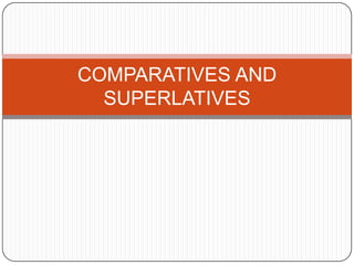 COMPARATIVES AND
  SUPERLATIVES
 