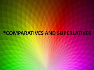 *COMPARATIVES AND SUPERLATIVES
 