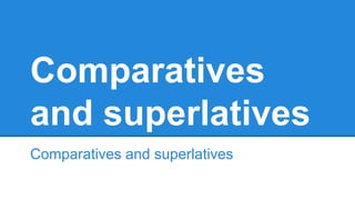 Comparatives
and superlatives
Comparatives and superlatives
 