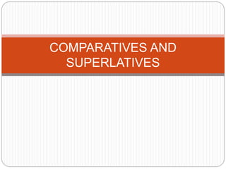 COMPARATIVES AND
SUPERLATIVES
 