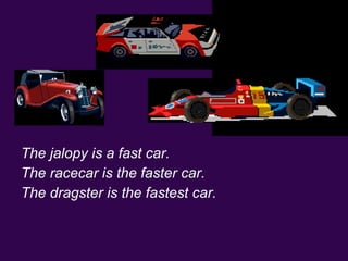 The jalopy is a fast car.
The racecar is the faster car.
The dragster is the fastest car.
 
