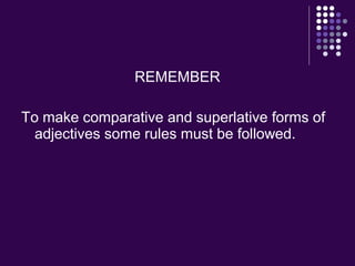 REMEMBER
To make comparative and superlative forms of
adjectives some rules must be followed.
 