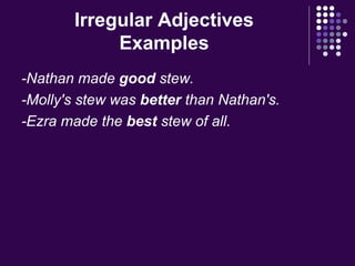 Irregular Adjectives
Examples
-Nathan made good stew.
-Molly's stew was better than Nathan's.
-Ezra made the best stew of all.
 