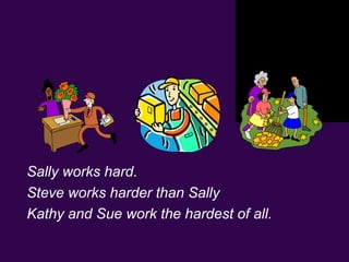  
Sally works hard.
Steve works harder than Sally
Kathy and Sue work the hardest of all.
 