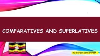 COMPARATIVES AND SUPERLATIVES
By: Barigye Lynn Doreen
1
02/12/2020
 