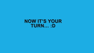NOW IT’S YOUR
TURN… :D
 