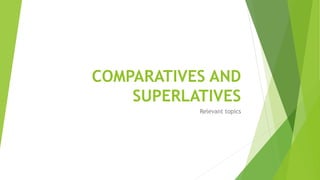 COMPARATIVES AND
SUPERLATIVES
Relevant topics
 