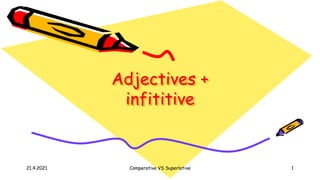 21.4.2021 Comperative VS Superlative 1
Adjectives +
infititive
 