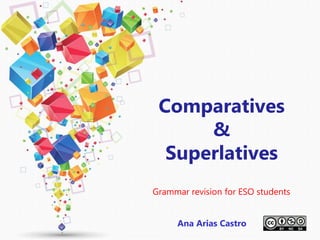 Grammar revision for ESO students
Comparatives
&
Superlatives
Ana Arias Castro
 