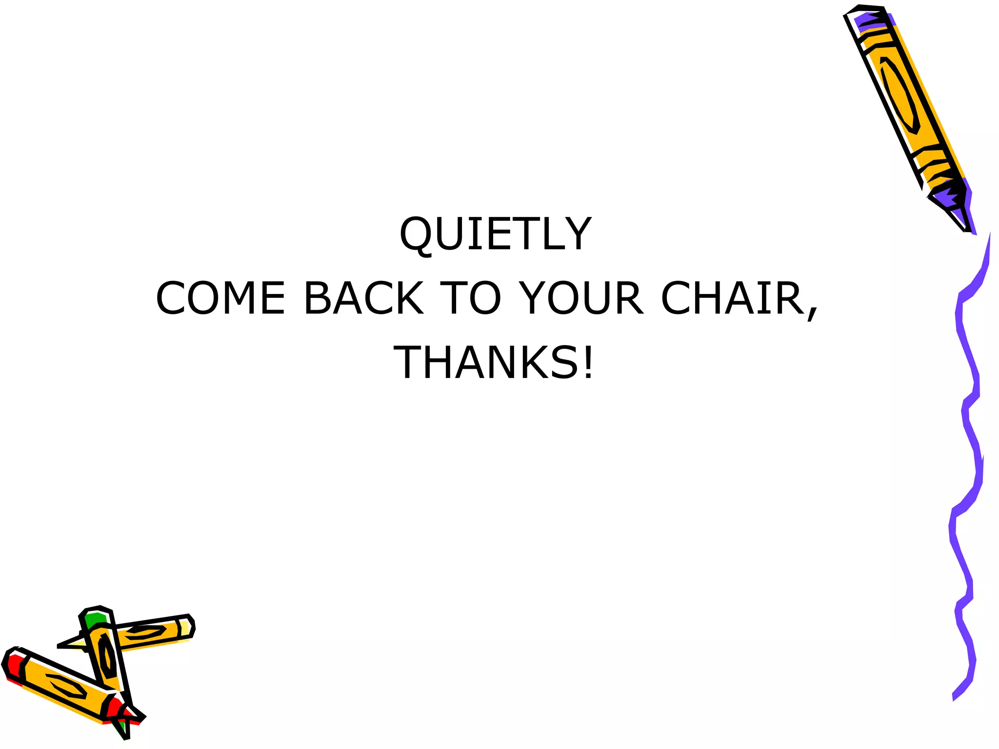QUIETLY COME BACK TO YOUR CHAIR, THANKS!