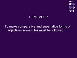 REMEMBER To make comparative and superlative forms of adjectives some rules must be followed. 