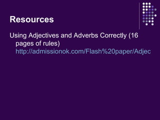 Resources Using Adjectives and Adverbs Correctly (16 pages of rules)  http://admissionok.com/Flash%20paper/Adjectives_and_Adverbs.swf 