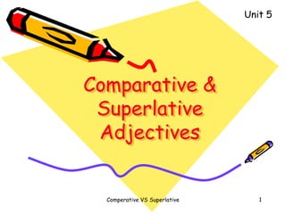 Unit 5
Comperative VS Superlative 1
Comparative &
Superlative
Adjectives
 