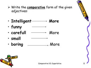 Comperative VS Superlative 11
• Intelligent More
• funny
• carefull More
• small
• boring More
 Write the comparative for...