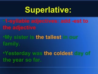 Superlative: 1-syllable adjectives: add -est to the adjective  My sister is  the tallest  in our family. Yesterday was  the coldest  day of the year so far. 