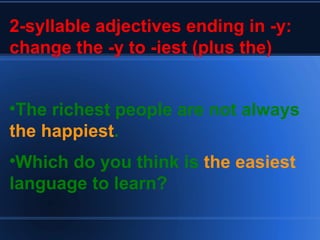 2-syllable adjectives ending in -y: change the -y to -iest (plus the) The richest people are not always  the happiest . Which do you think is  the easiest  language to learn? 