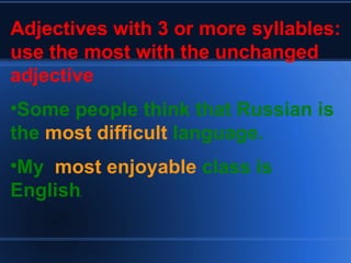 Adjectives with 3 or more syllables: use the most with the unchanged adjective  Some people think that Russian is the  most difficult  language. My  most enjoyable  class is English . 