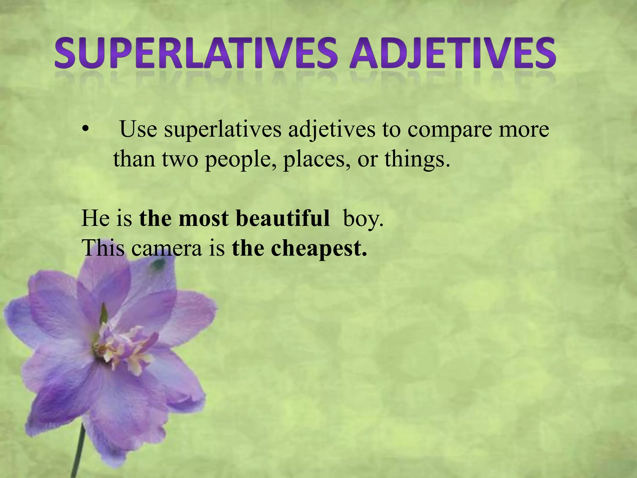 • Use superlatives adjetives to compare more
than two people, places, or things.
He is the most beautiful boy.
This camera is the cheapest.
 