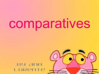 comparatives
By Ana
lorente
 