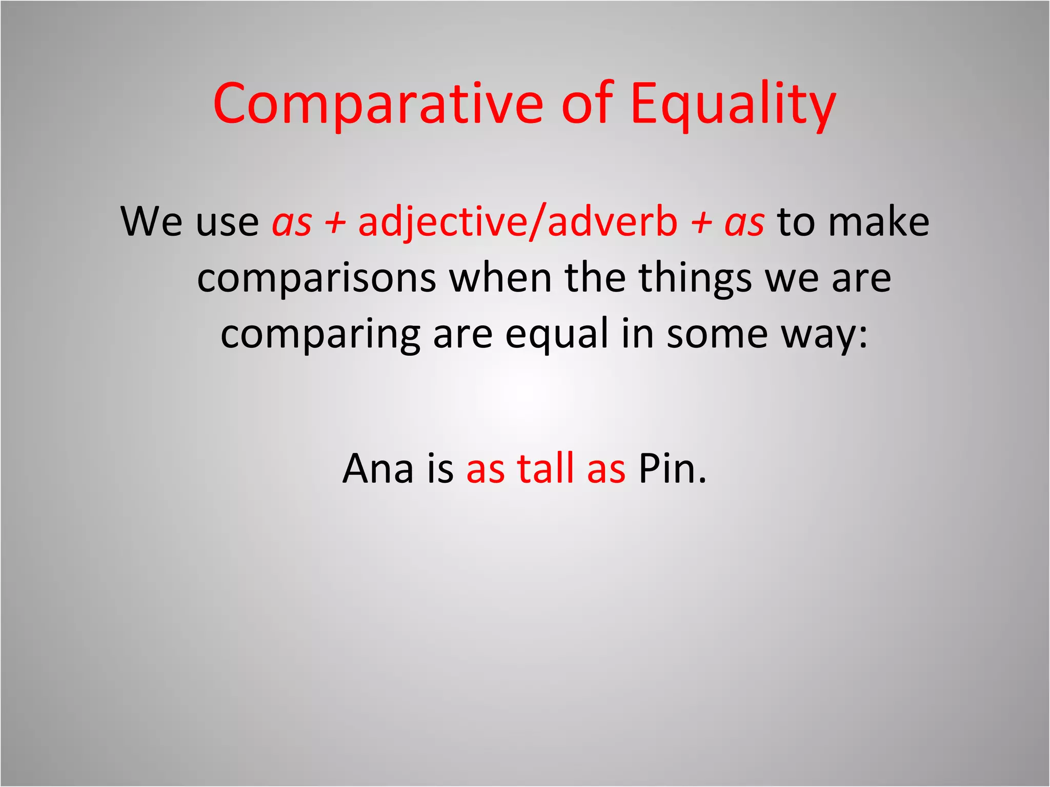 Comparative of Equality
We use as + adjective/adverb + as to make
comparisons when the things we are
comparing are equal in some way:
Ana is as tall as Pin.
 