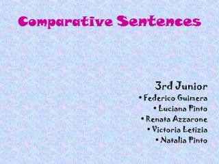 Comparative Sentences



                  3rd Junior
             • Federico Guimera
                  • Luciana Pinto
              • Renata Azzarone
                • Victoria Letizia
                   • Natalia Pinto
 