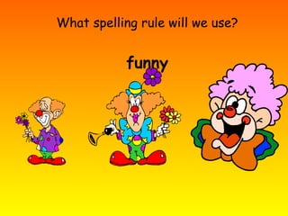 What spelling rule will we use?
funny
 
