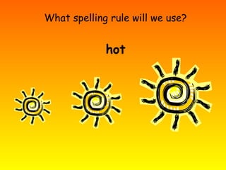 What spelling rule will we use?
hot
 