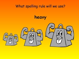 What spelling rule will we use?
heavy
 