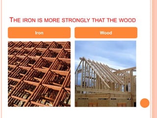 THE IRON IS MORE STRONGLY THAT THE WOOD
Iron Wood
 