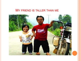 MY FRIEND IS TALLER THAN ME
 