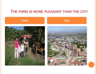 THE FARM IS MORE PLEASANT THAN THE CITY
Farm City
 