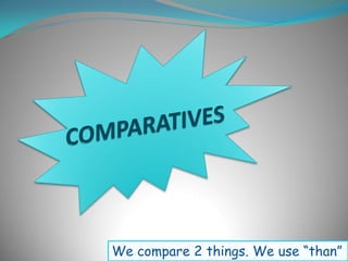 We compare 2 things. We use “than”
 