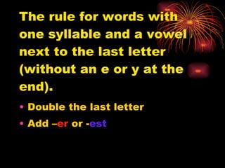 The rule for words with one syllable and a vowel next to the last letter (without an e or y at the end). Double the last letter Add – er  or - est 