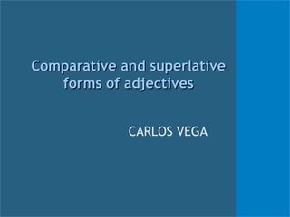 Comparative and superlative
   forms of adjectives


             CARLOS VEGA
 