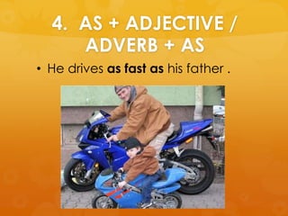 4. AS + ADJECTIVE /
ADVERB + AS
• He drives as fast as his father .
 