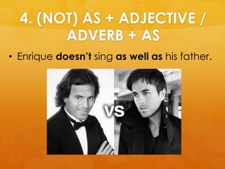 4. (NOT) AS + ADJECTIVE /
ADVERB + AS
• Enrique doesn’t sing as well as his father.
 