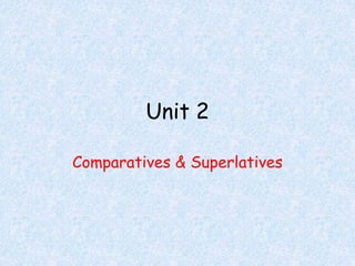 Unit 2
Comparatives & Superlatives
 