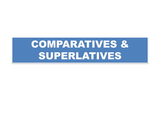 COMPARATIVES &
SUPERLATIVES
 