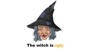 The witch is …
ugly
 