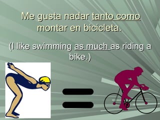 Me gusta nadarMe gusta nadar tanto comotanto como
montar en bicicleta.montar en bicicleta.
(I like swimming(I like swimming as muchas much as riding aas riding a
bike.)bike.)
 