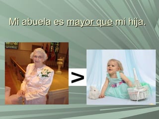 Mi abuela esMi abuela es mayor quemayor que mi hija.mi hija.
 