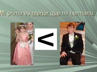 Mi prima esMi prima es menor quemenor que mi hermano.mi hermano.
 