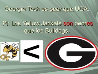 Georgia Tech esGeorgia Tech es peor quepeor que UGA.UGA.
Pl: Los Yellow JacketsPl: Los Yellow Jackets sonson peorpeoreses
que los Bulldogs.que los Bulldogs.
 