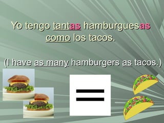 Yo tengoYo tengo tanttantasas hamburgueshamburguesasas
comocomo los tacos.los tacos.
(I have(I have as manyas many hamburgershamburgers asas tacos.)tacos.)
 