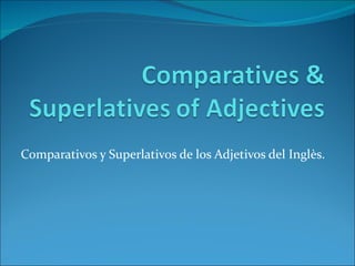 Comparativos y Superlativos de los Adjetivos del Inglès.
 