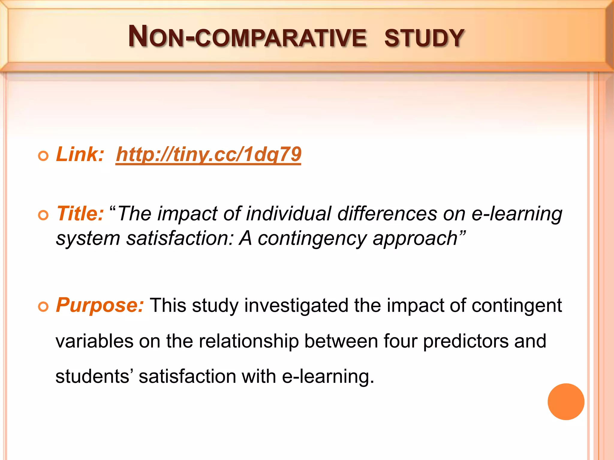  Also, the teacher had evolved implementation strategies based on his past experiences using the game to maximize the focus on learning. Non-comparative  studyLink:  http://tiny.cc/1dq79Title: “The impact of individual differences on e-learning system satisfaction: A contingency approach”Purpose: This study investigated the impact of contingent variables on the relationship between four predictors and students’ satisfaction with e-learning.
