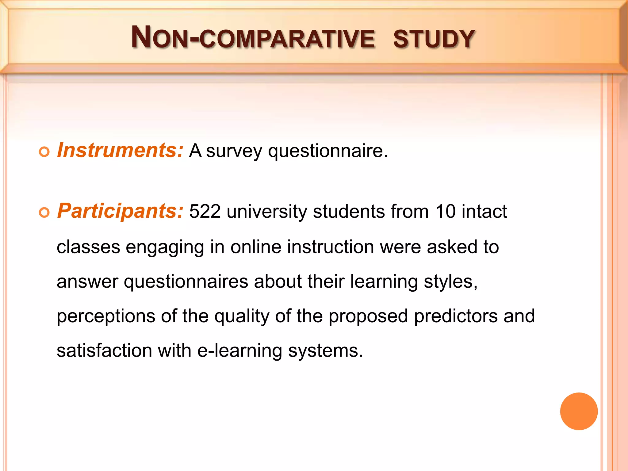  Non-comparative  studyInstruments: A survey questionnaire.Participants: 522 university students from 10 intact classes engaging in online instruction were asked to answer questionnaires about their learning styles, perceptions of the quality of the proposed predictors and satisfaction with e-learning systems.