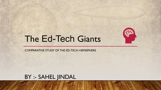 The Ed-Tech Giants
COMPARATIVE STUDY OF THE ED-TECH HEMISPHERE
BY :- SAHEL JINDAL
 