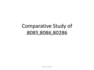 Comparative Study of
8085,8086,80286
By P.P.K. BVCOEK 1
 