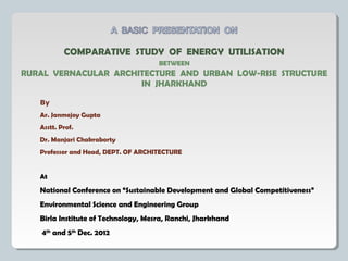 COMPARATIVE STUDY OF ENERGY UTILISATION
                                     BETWEEN
RURAL VERNACULAR ARCHITECTURE AND URB...